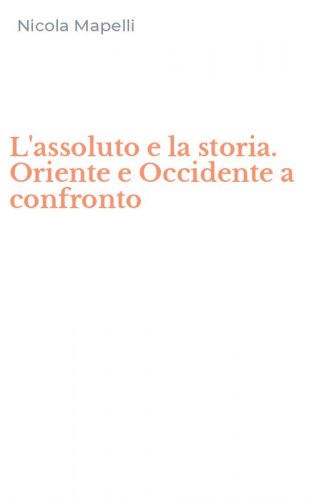 L'assoluto e la storia. Oriente e Occidente a confronto