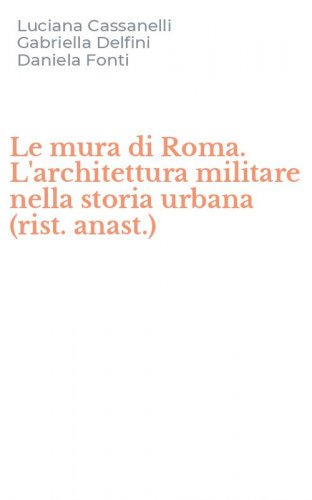 Le mura di Roma. L'architettura militare nella storia urbana (rist. anast.)