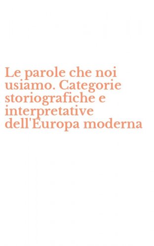 Le parole che noi usiamo. Categorie storiografiche e interpretative dell'Europa moderna