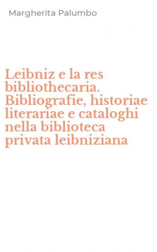Leibniz e la res bibliothecaria. Bibliografie, historiae literariae e cataloghi nella biblioteca privata leibniziana
