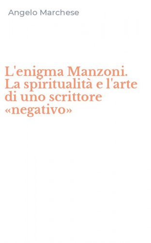 L'enigma Manzoni. La spiritualit&agrave; e l'arte di uno scrittore &laquo;negativo&raquo;