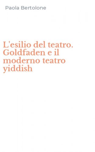 L'esilio del teatro. Goldfaden e il moderno teatro yiddish