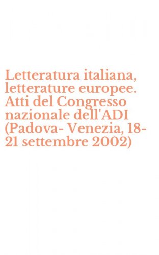 Letteratura italiana, letterature europee. Atti del Congresso nazionale dell'ADI (Padova-Venezia, 18-21 settembre 2002)