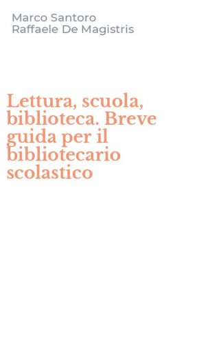 Lettura, scuola, biblioteca. Breve guida per il bibliotecario scolastico