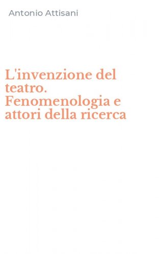 L'invenzione del teatro. Fenomenologia e attori della ricerca