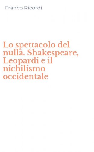 Lo spettacolo del nulla. Shakespeare, Leopardi e il nichilismo occidentale
