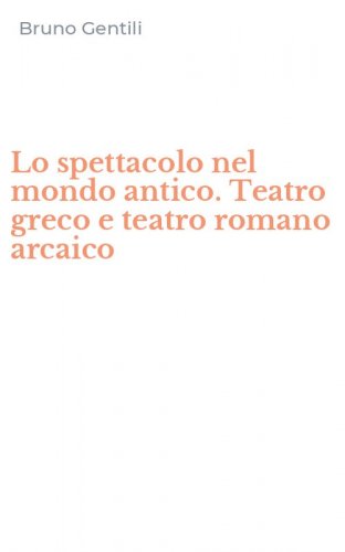 Lo spettacolo nel mondo antico. Teatro greco e teatro romano arcaico
