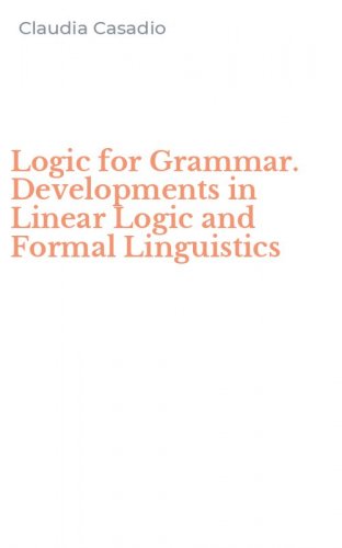 Logic for Grammar. Developments in Linear Logic and Formal Linguistics