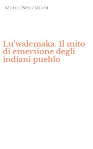 Lu'walemaka. Il mito di emersione degli indiani pueblo