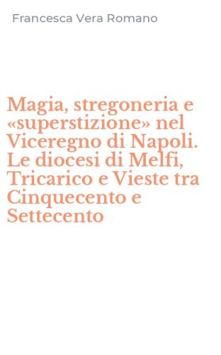 Magia, stregoneria e &laquo;superstizione&raquo; nel Viceregno di Napoli. Le diocesi di Melfi, Tricarico e Vieste tra Cinquecento e Settecento