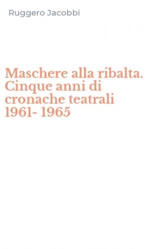 Maschere alla ribalta. Cinque anni di cronache teatrali 1961-1965