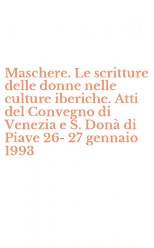 Maschere. Le scritture delle donne nelle culture iberiche. Atti del Convegno di Venezia e S. Don&agrave; di Piave 26-27 gennaio 1993