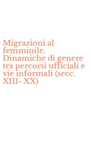 Migrazioni al femminile. Dinamiche di genere tra percorsi ufficiali e vie informali (secc. XIII-XX)