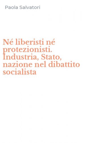 N&eacute; liberisti n&eacute; protezionisti. Industria, Stato, nazione nel dibattito socialista