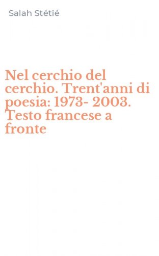 Nel cerchio del cerchio. Trent'anni di poesia: 1973-2003. Testo francese a fronte