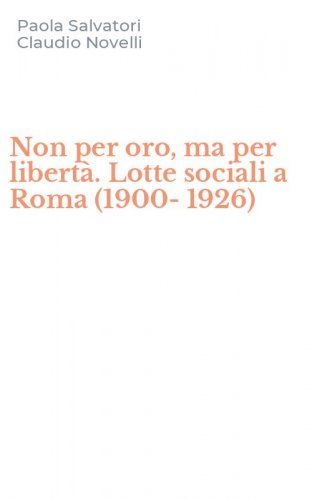 Non per oro, ma per libert&agrave;. Lotte sociali a Roma (1900-1926)