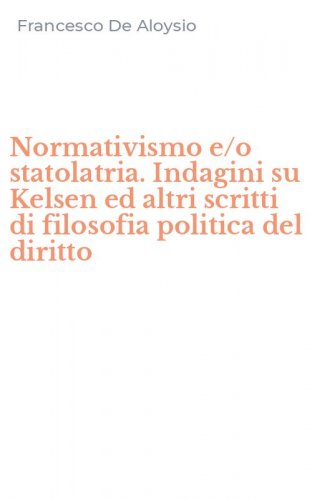 Normativismo e/o statolatria. Indagini su Kelsen ed altri scritti di filosofia politica del diritto