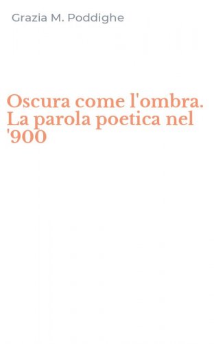 Oscura come l'ombra. La parola poetica nel '900