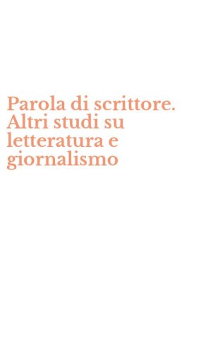 Parola di scrittore. Altri studi su letteratura e giornalismo