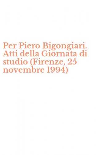 Per Piero Bigongiari. Atti della Giornata di studio (Firenze, 25 novembre 1994)
