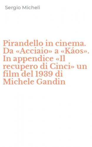 Pirandello in cinema. Da &laquo;Acciaio&raquo; a &laquo;K&aacute;os&raquo;. In appendice &laquo;Il recupero di Cinci&raquo; un film del 1939 di Michele Gandin