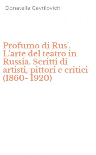 Profumo di Rus'. L'arte del teatro in Russia. Scritti di artisti, pittori e critici (1860-1920)