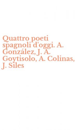 Quattro poeti spagnoli d'oggi. A. Gonz&aacute;lez, J. A. Goytisolo, A. Colinas, J. Siles