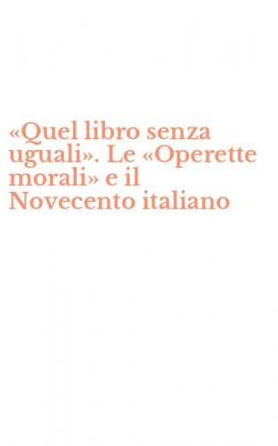&laquo;Quel libro senza uguali&raquo;. Le &laquo;Operette morali&raquo; e il Novecento italiano