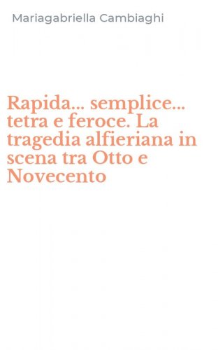 Rapida... semplice... tetra e feroce. La tragedia alfieriana in scena tra Otto e Novecento