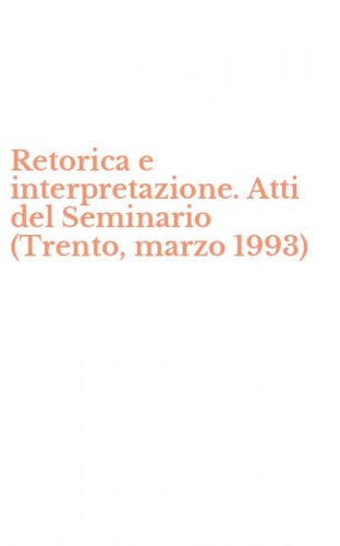 Retorica e interpretazione. Atti del Seminario (Trento, marzo 1993)