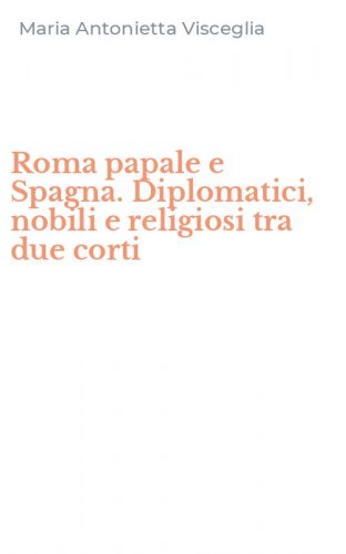 Roma papale e Spagna. Diplomatici, nobili e religiosi tra due corti