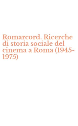 Romarcord. Ricerche di storia sociale del cinema a Roma (1945-1975)