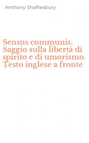 Sensus communis. Saggio sulla libert&agrave; di spirito e di umorismo. Testo inglese a fronte