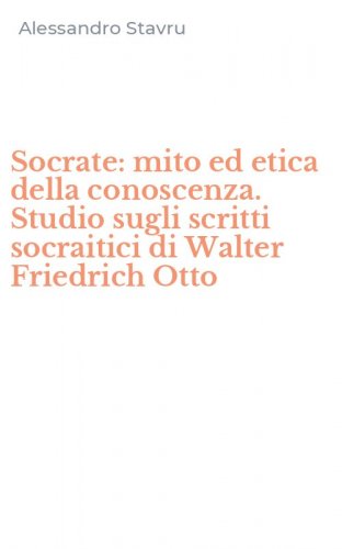 Socrate: mito ed etica della conoscenza. Studio sugli scritti socraitici di Walter Friedrich Otto