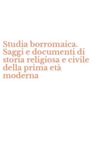 Studia borromaica. Saggi e documenti di storia religiosa e civile della prima et&agrave; moderna