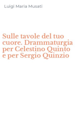 Sulle tavole del tuo cuore. Drammaturgia per Celestino Quinto e per Sergio Quinzio
