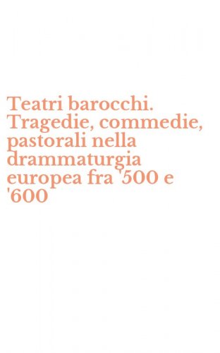 Teatri barocchi. Tragedie, commedie, pastorali nella drammaturgia europea fra '500 e '600