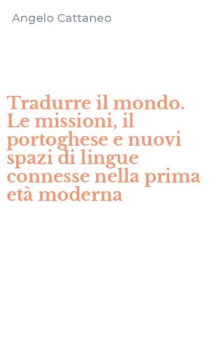 Tradurre il mondo. Le missioni, il portoghese e nuovi spazi di lingue connesse nella prima et&agrave; moderna