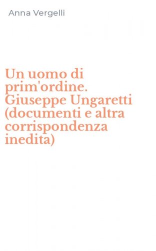 Un uomo di prim'ordine. Giuseppe Ungaretti (documenti e altra corrispondenza inedita)