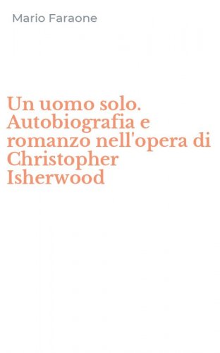 Un uomo solo. Autobiografia e romanzo nell'opera di Christopher Isherwood