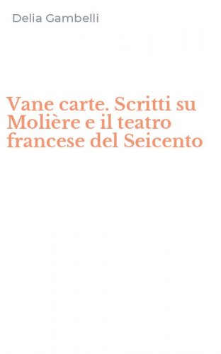 Vane carte. Scritti su Moli&egrave;re e il teatro francese del Seicento