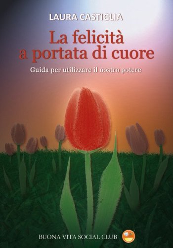 La felicit&agrave; a portata di cuore. Guida per utilizzare il nostro potere