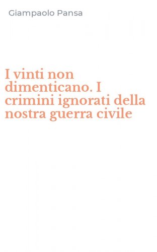 I vinti non dimenticano. I crimini ignorati della nostra guerra civile