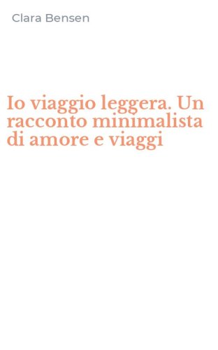 Io viaggio leggera. Un racconto minimalista di amore e viaggi