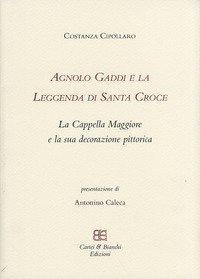 Agnolo Gaddi e la leggenda di Santa Croce. La Cappella Maggiore e la sua decorazione pittorica