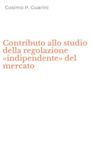 Contributo allo studio della regolazione &laquo;indipendente&raquo; del mercato