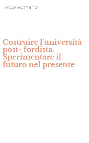 Costruire l'universit&agrave; post-fordista. Sperimentare il futuro nel presente