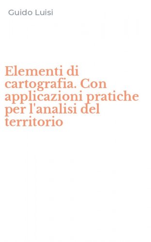 Elementi di cartografia. Con applicazioni pratiche per l'analisi del territorio