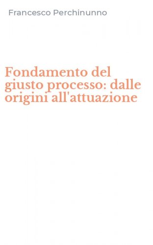 Fondamento del giusto processo: dalle origini all'attuazione