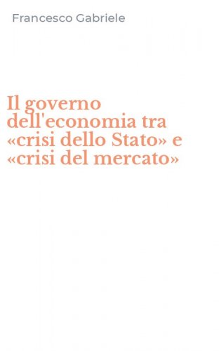 Il governo dell'economia tra &laquo;crisi dello Stato&raquo; e &laquo;crisi del mercato&raquo;